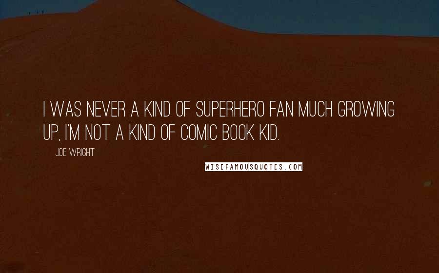 Joe Wright Quotes: I was never a kind of superhero fan much growing up, I'm not a kind of comic book kid.