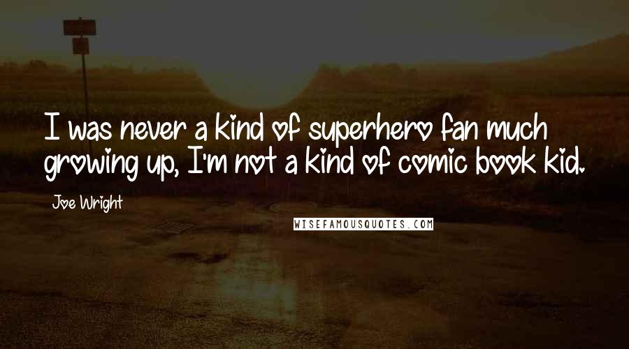 Joe Wright Quotes: I was never a kind of superhero fan much growing up, I'm not a kind of comic book kid.