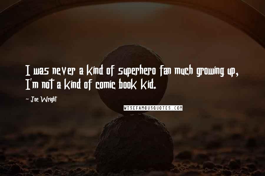 Joe Wright Quotes: I was never a kind of superhero fan much growing up, I'm not a kind of comic book kid.