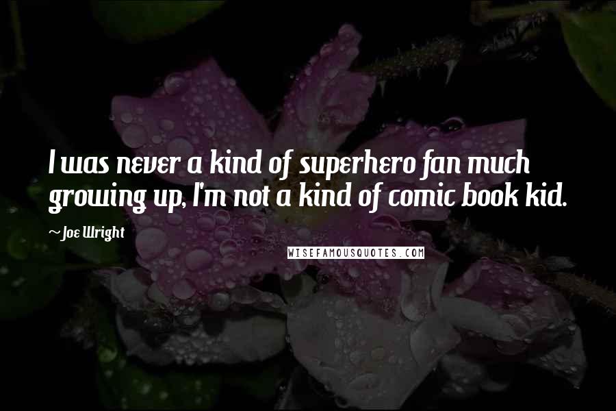 Joe Wright Quotes: I was never a kind of superhero fan much growing up, I'm not a kind of comic book kid.