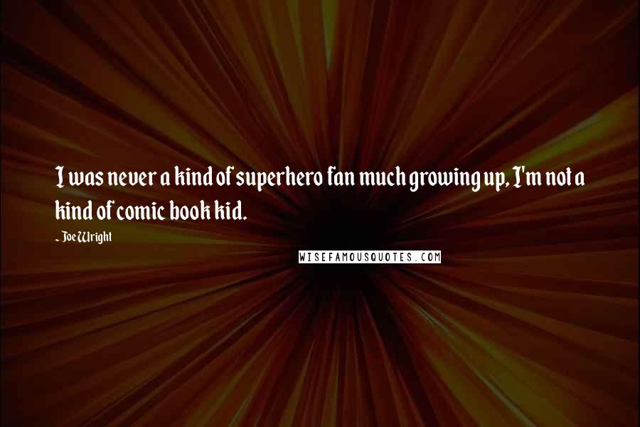 Joe Wright Quotes: I was never a kind of superhero fan much growing up, I'm not a kind of comic book kid.