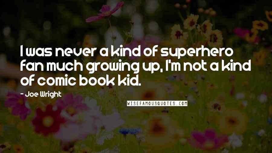 Joe Wright Quotes: I was never a kind of superhero fan much growing up, I'm not a kind of comic book kid.