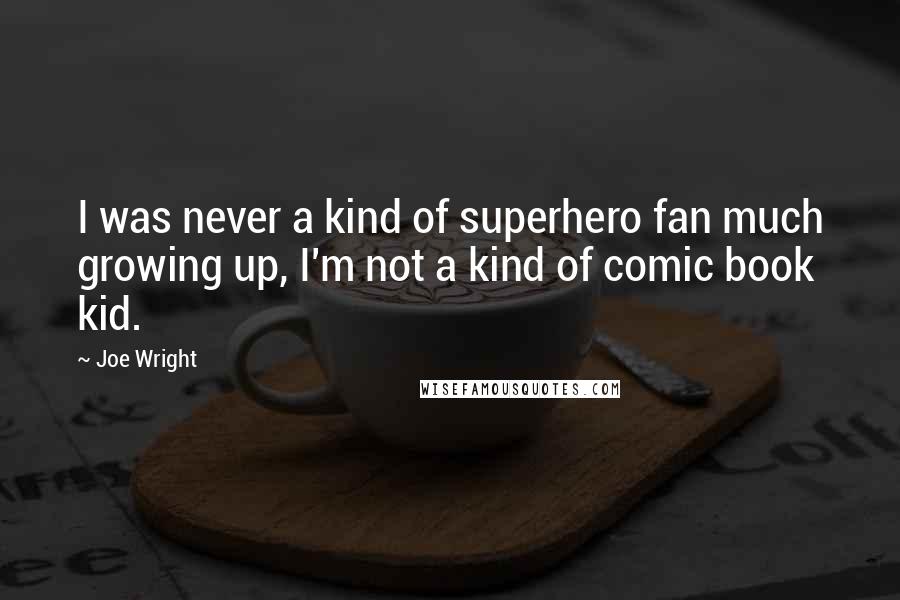Joe Wright Quotes: I was never a kind of superhero fan much growing up, I'm not a kind of comic book kid.