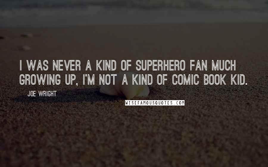 Joe Wright Quotes: I was never a kind of superhero fan much growing up, I'm not a kind of comic book kid.