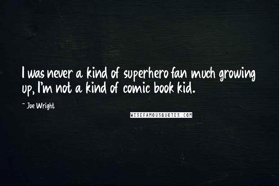 Joe Wright Quotes: I was never a kind of superhero fan much growing up, I'm not a kind of comic book kid.