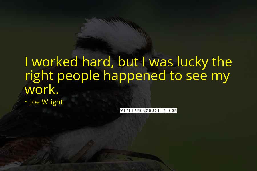 Joe Wright Quotes: I worked hard, but I was lucky the right people happened to see my work.