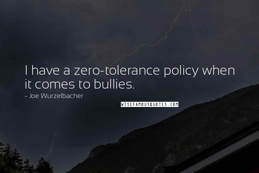 Joe Wurzelbacher Quotes: I have a zero-tolerance policy when it comes to bullies.