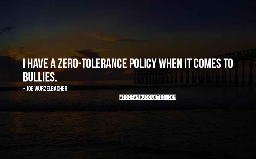 Joe Wurzelbacher Quotes: I have a zero-tolerance policy when it comes to bullies.