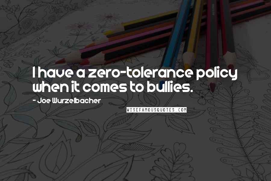 Joe Wurzelbacher Quotes: I have a zero-tolerance policy when it comes to bullies.