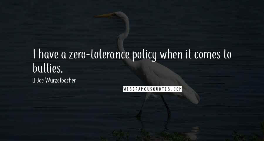 Joe Wurzelbacher Quotes: I have a zero-tolerance policy when it comes to bullies.