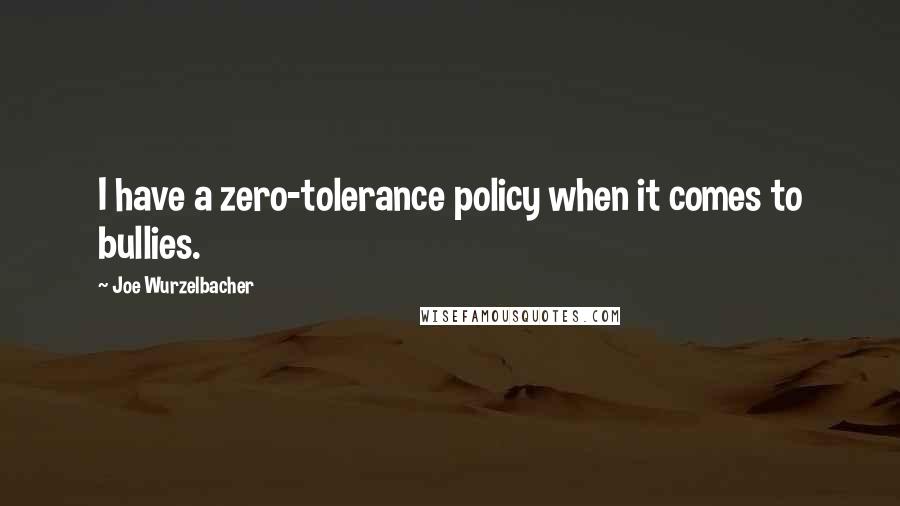 Joe Wurzelbacher Quotes: I have a zero-tolerance policy when it comes to bullies.