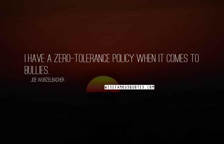 Joe Wurzelbacher Quotes: I have a zero-tolerance policy when it comes to bullies.