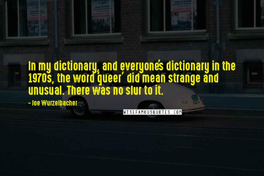 Joe Wurzelbacher Quotes: In my dictionary, and everyone's dictionary in the 1970s, the word 'queer' did mean strange and unusual. There was no slur to it.