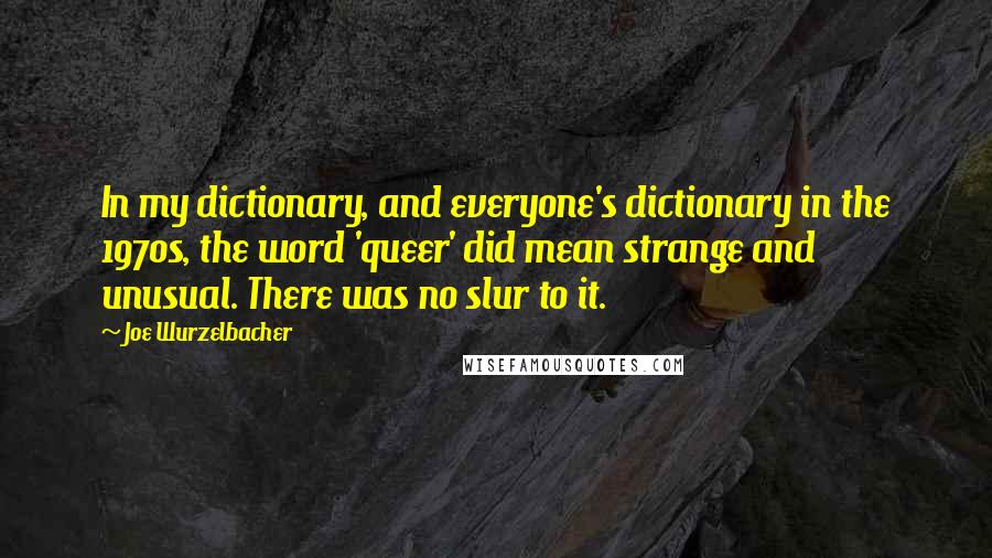 Joe Wurzelbacher Quotes: In my dictionary, and everyone's dictionary in the 1970s, the word 'queer' did mean strange and unusual. There was no slur to it.