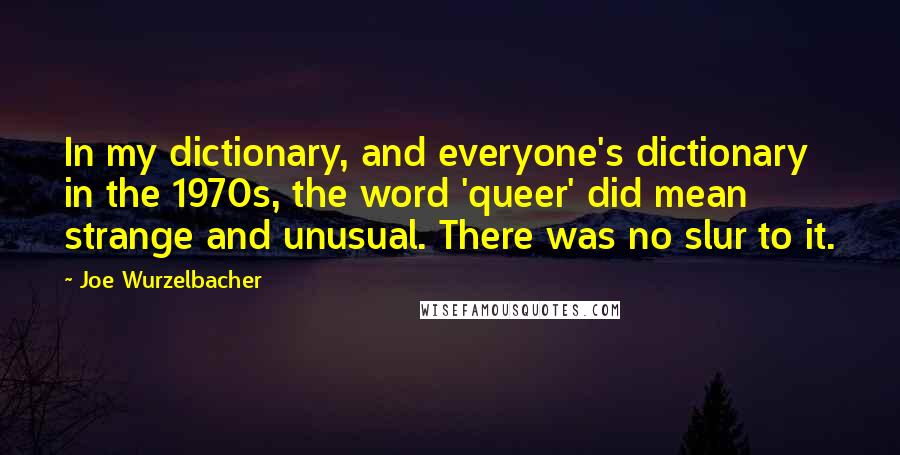 Joe Wurzelbacher Quotes: In my dictionary, and everyone's dictionary in the 1970s, the word 'queer' did mean strange and unusual. There was no slur to it.