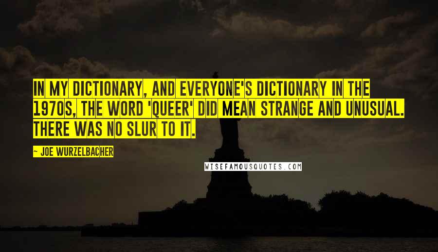 Joe Wurzelbacher Quotes: In my dictionary, and everyone's dictionary in the 1970s, the word 'queer' did mean strange and unusual. There was no slur to it.