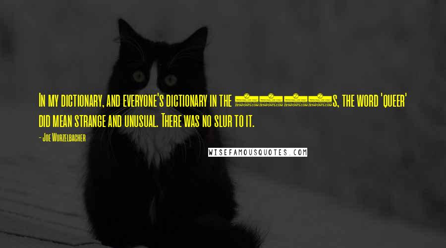 Joe Wurzelbacher Quotes: In my dictionary, and everyone's dictionary in the 1970s, the word 'queer' did mean strange and unusual. There was no slur to it.