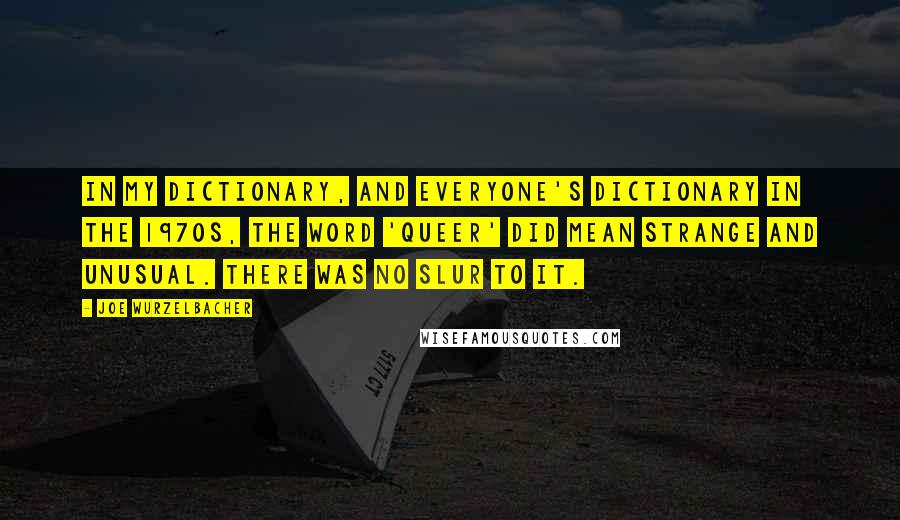 Joe Wurzelbacher Quotes: In my dictionary, and everyone's dictionary in the 1970s, the word 'queer' did mean strange and unusual. There was no slur to it.