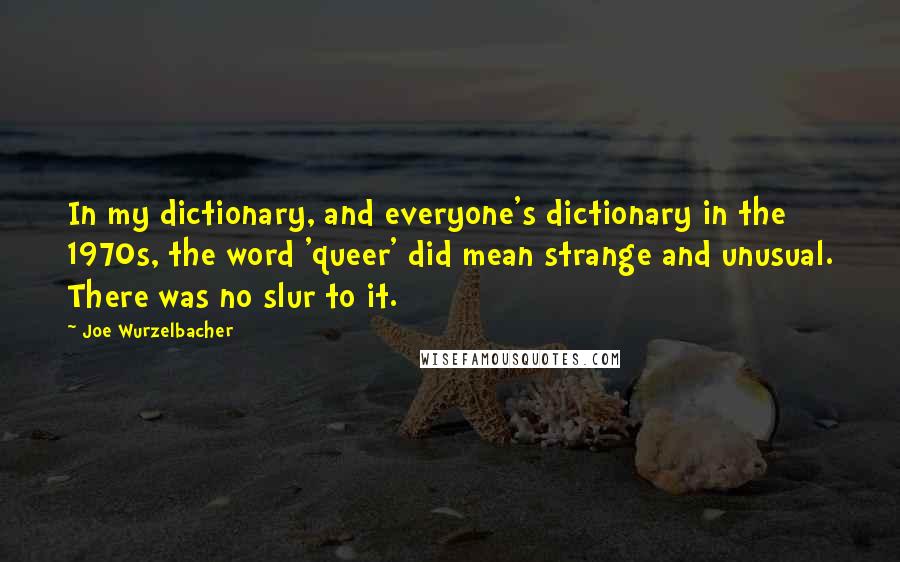 Joe Wurzelbacher Quotes: In my dictionary, and everyone's dictionary in the 1970s, the word 'queer' did mean strange and unusual. There was no slur to it.