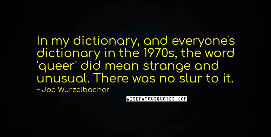 Joe Wurzelbacher Quotes: In my dictionary, and everyone's dictionary in the 1970s, the word 'queer' did mean strange and unusual. There was no slur to it.