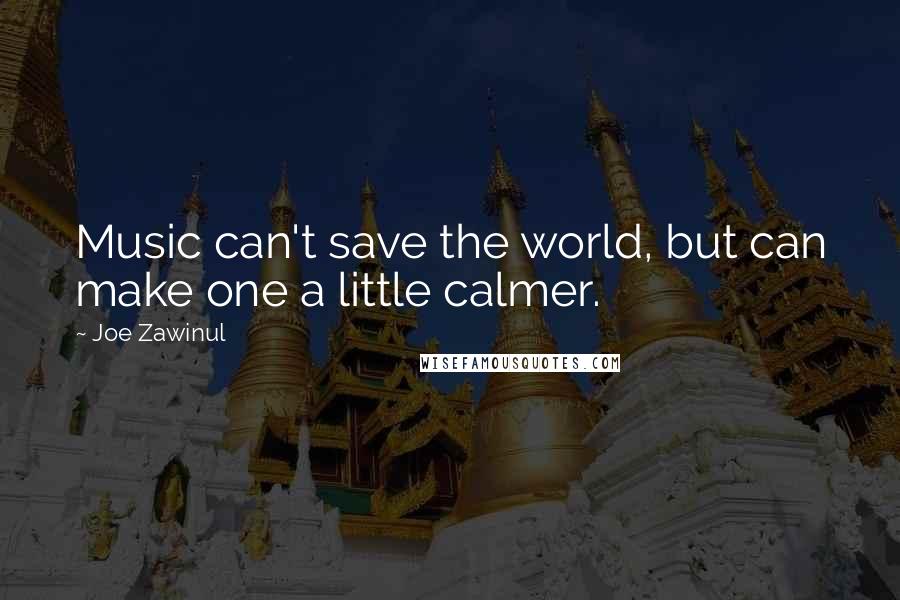 Joe Zawinul Quotes: Music can't save the world, but can make one a little calmer.