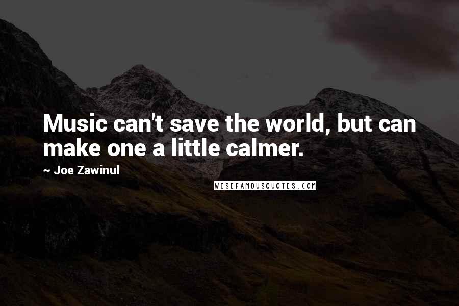 Joe Zawinul Quotes: Music can't save the world, but can make one a little calmer.