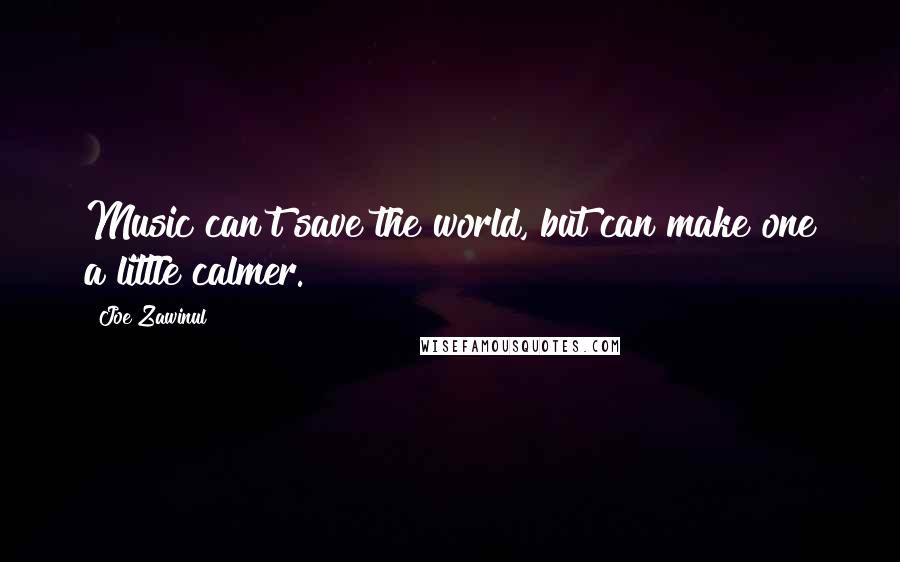 Joe Zawinul Quotes: Music can't save the world, but can make one a little calmer.