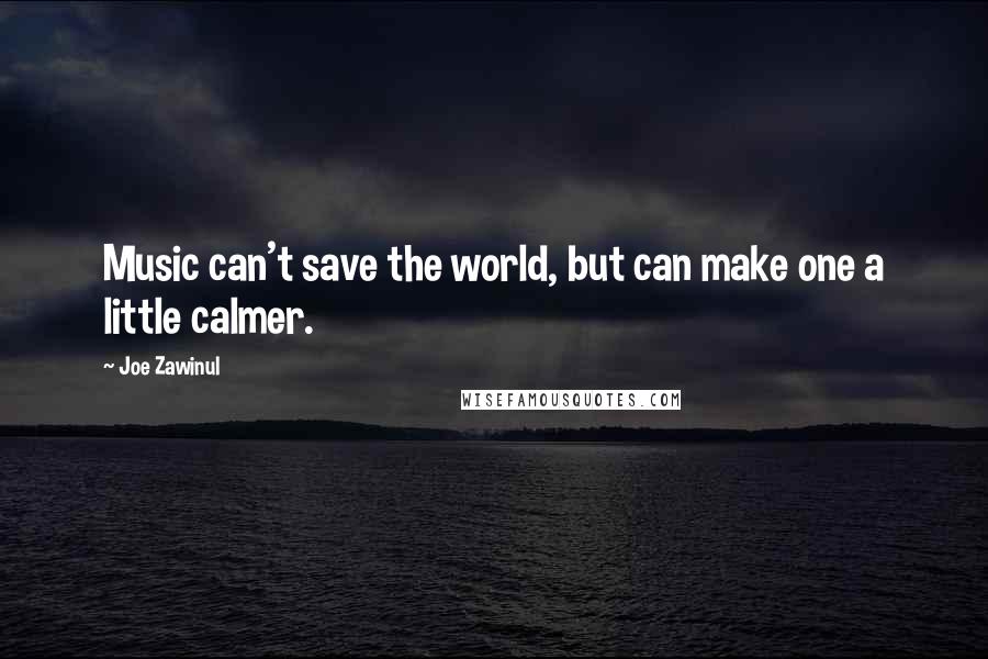 Joe Zawinul Quotes: Music can't save the world, but can make one a little calmer.