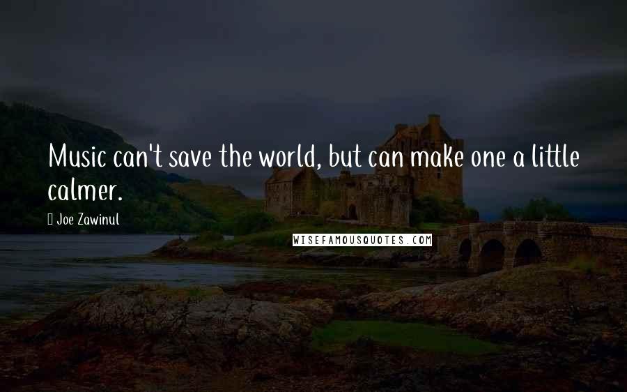 Joe Zawinul Quotes: Music can't save the world, but can make one a little calmer.
