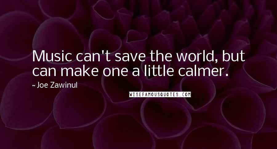 Joe Zawinul Quotes: Music can't save the world, but can make one a little calmer.