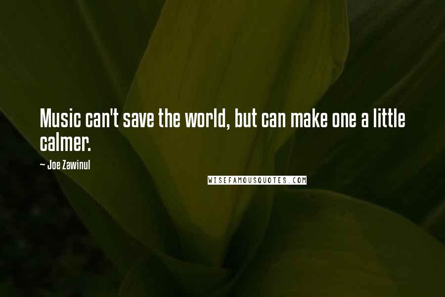 Joe Zawinul Quotes: Music can't save the world, but can make one a little calmer.