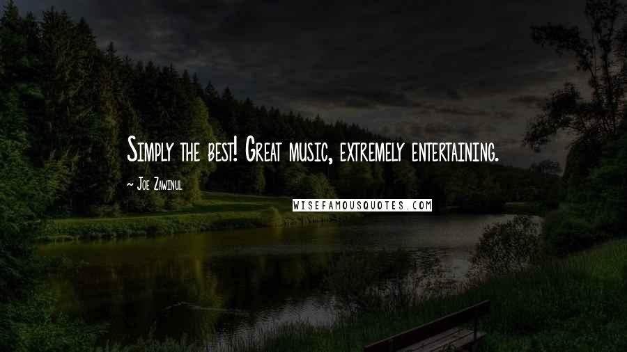 Joe Zawinul Quotes: Simply the best! Great music, extremely entertaining.