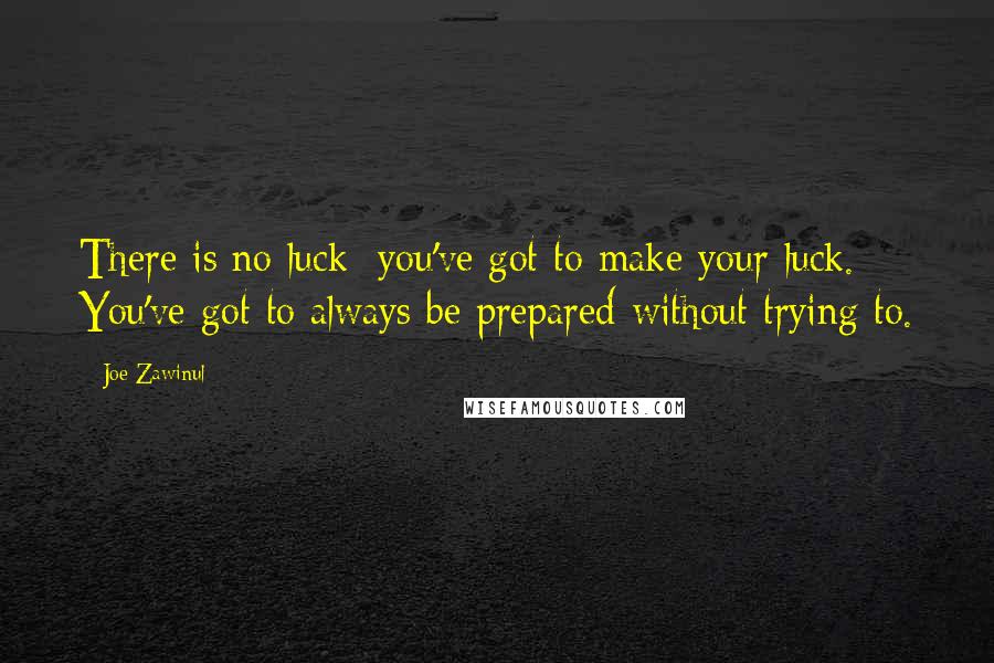 Joe Zawinul Quotes: There is no luck; you've got to make your luck. You've got to always be prepared-without trying to.