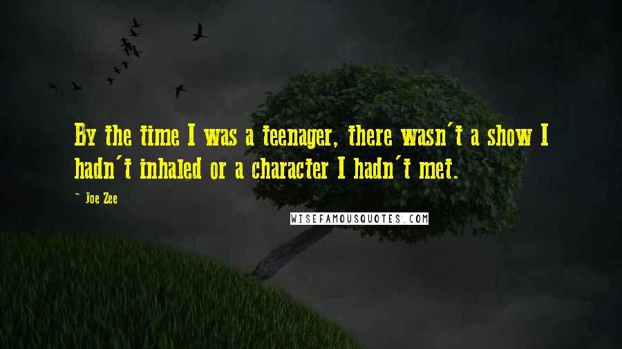 Joe Zee Quotes: By the time I was a teenager, there wasn't a show I hadn't inhaled or a character I hadn't met.