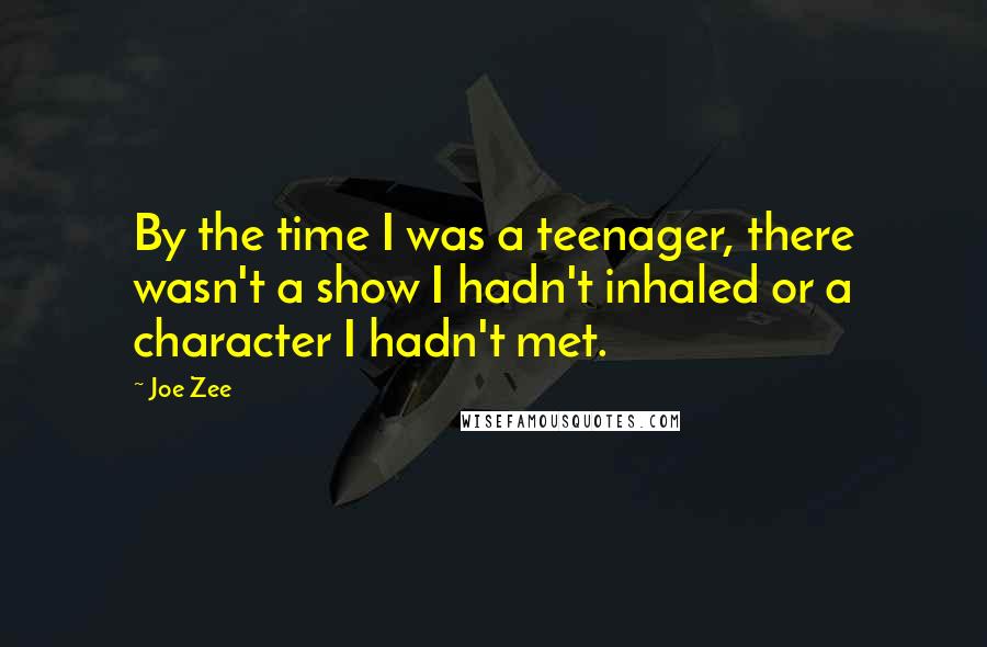 Joe Zee Quotes: By the time I was a teenager, there wasn't a show I hadn't inhaled or a character I hadn't met.