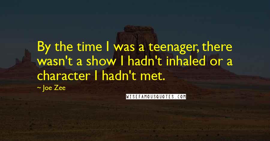 Joe Zee Quotes: By the time I was a teenager, there wasn't a show I hadn't inhaled or a character I hadn't met.