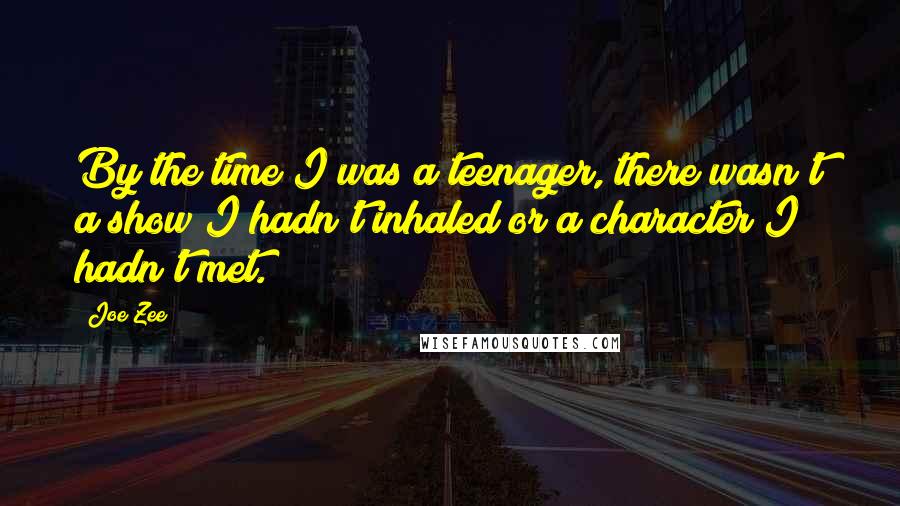 Joe Zee Quotes: By the time I was a teenager, there wasn't a show I hadn't inhaled or a character I hadn't met.