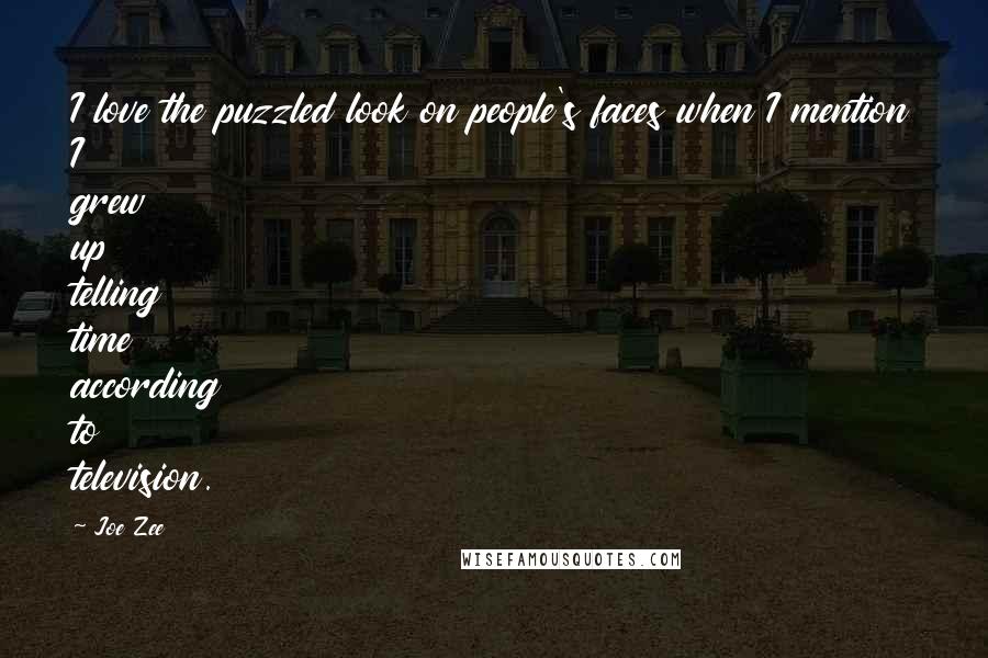 Joe Zee Quotes: I love the puzzled look on people's faces when I mention I grew up telling time according to television.