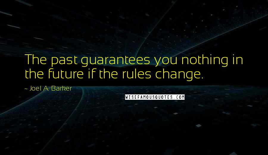 Joel A. Barker Quotes: The past guarantees you nothing in the future if the rules change.