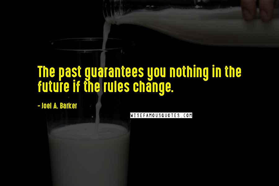 Joel A. Barker Quotes: The past guarantees you nothing in the future if the rules change.