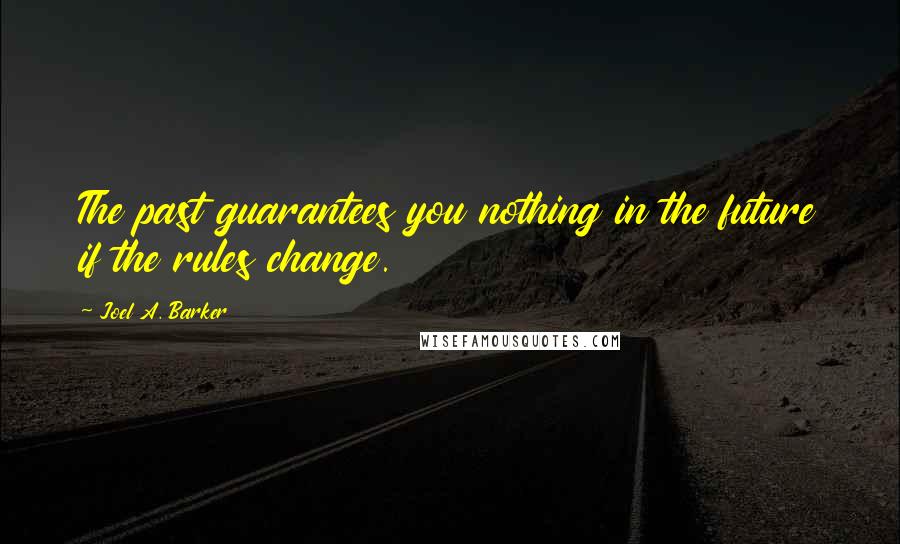 Joel A. Barker Quotes: The past guarantees you nothing in the future if the rules change.