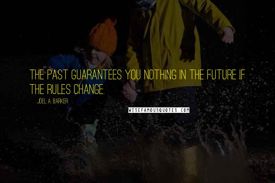Joel A. Barker Quotes: The past guarantees you nothing in the future if the rules change.