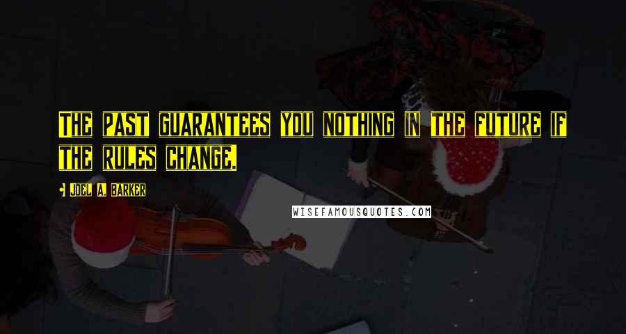 Joel A. Barker Quotes: The past guarantees you nothing in the future if the rules change.