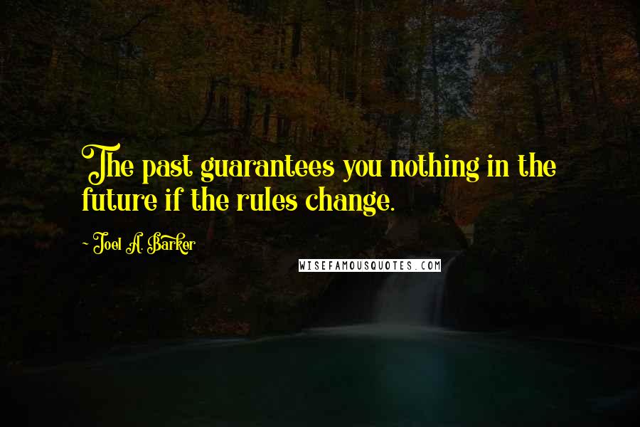 Joel A. Barker Quotes: The past guarantees you nothing in the future if the rules change.