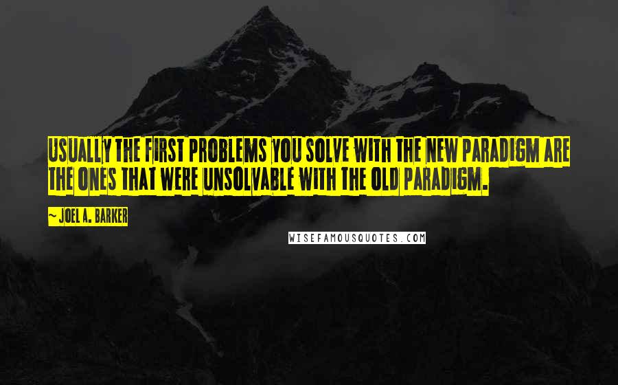 Joel A. Barker Quotes: Usually the first problems you solve with the new paradigm are the ones that were unsolvable with the old paradigm.