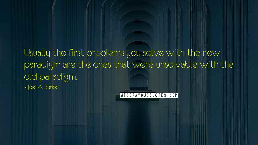 Joel A. Barker Quotes: Usually the first problems you solve with the new paradigm are the ones that were unsolvable with the old paradigm.