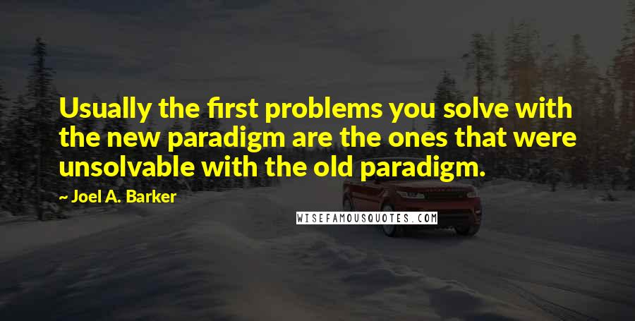 Joel A. Barker Quotes: Usually the first problems you solve with the new paradigm are the ones that were unsolvable with the old paradigm.