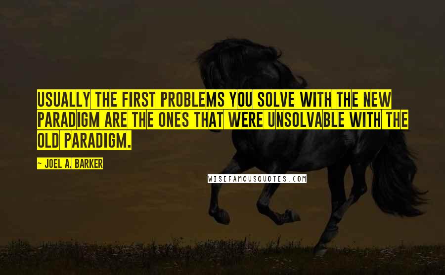 Joel A. Barker Quotes: Usually the first problems you solve with the new paradigm are the ones that were unsolvable with the old paradigm.