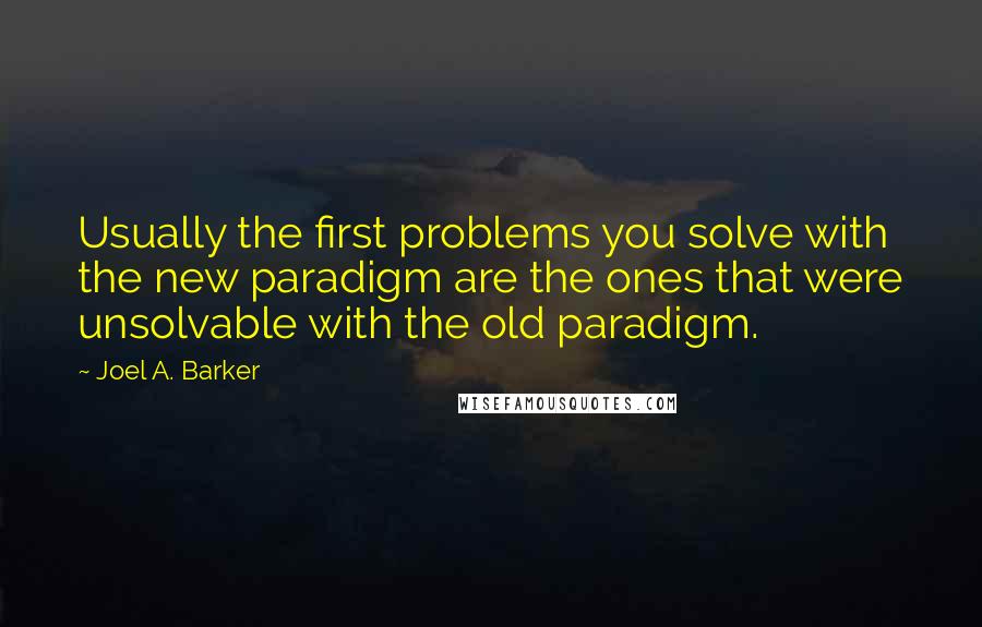 Joel A. Barker Quotes: Usually the first problems you solve with the new paradigm are the ones that were unsolvable with the old paradigm.