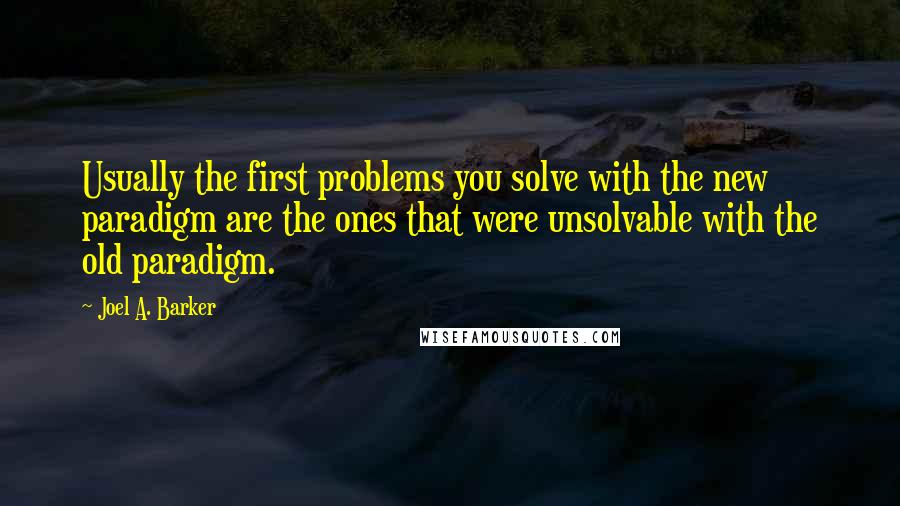 Joel A. Barker Quotes: Usually the first problems you solve with the new paradigm are the ones that were unsolvable with the old paradigm.